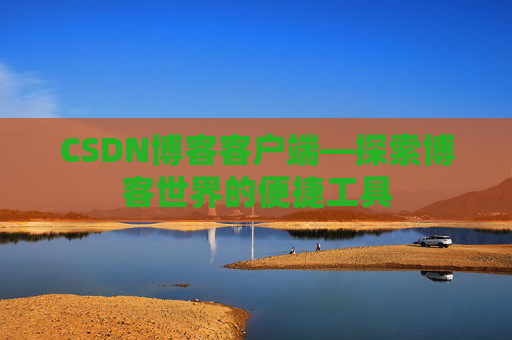 CSDN博客客户端—探索博客世界的便捷工具